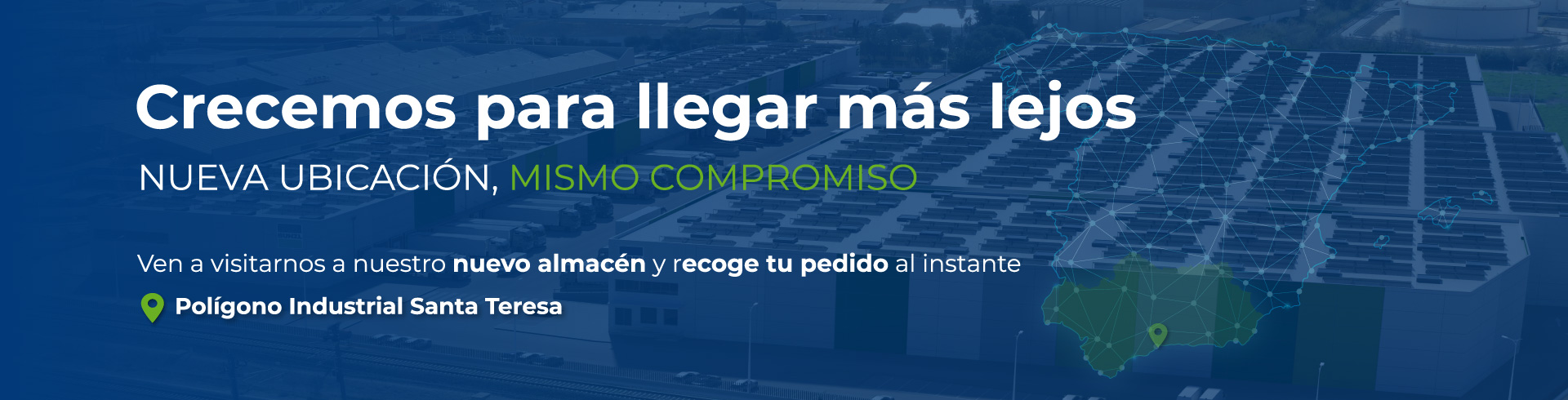 Crecemos para llegar más lejos. Nueva ubicación, mismo compromiso. Ven a visitarnos a nuestro nuevo almacén y recoge tu pedido al instante. Polígono Industrial Santa Teresa